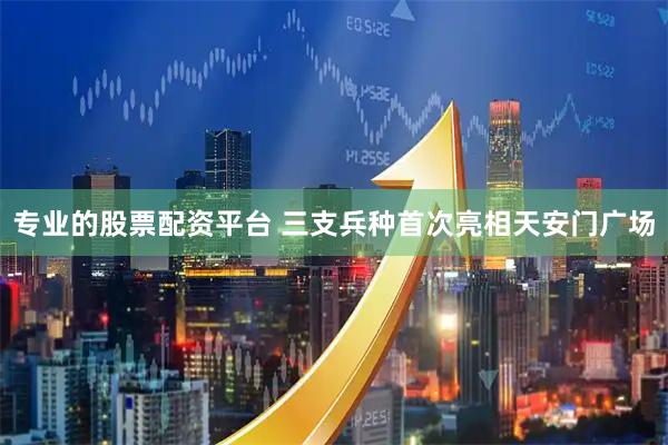 专业的股票配资平台 三支兵种首次亮相天安门广场