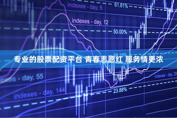 专业的股票配资平台 青春志愿红 服务情更浓