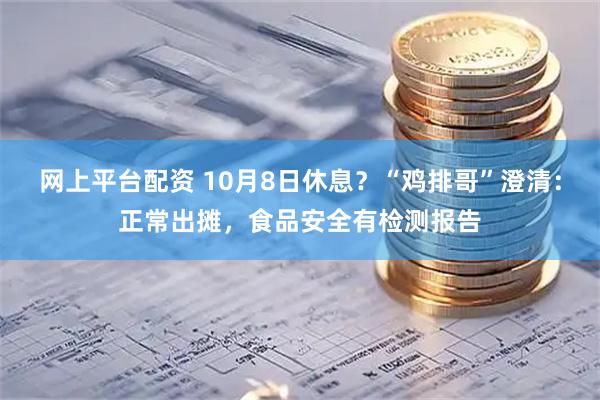 网上平台配资 10月8日休息？“鸡排哥”澄清：正常出摊，食品安全有检测报告