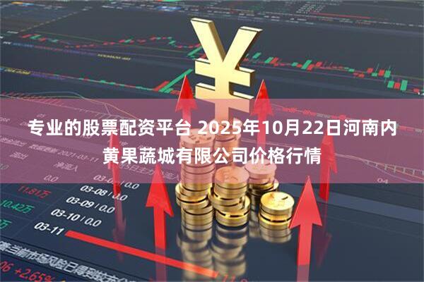 专业的股票配资平台 2025年10月22日河南内黄果蔬城有限公司价格行情