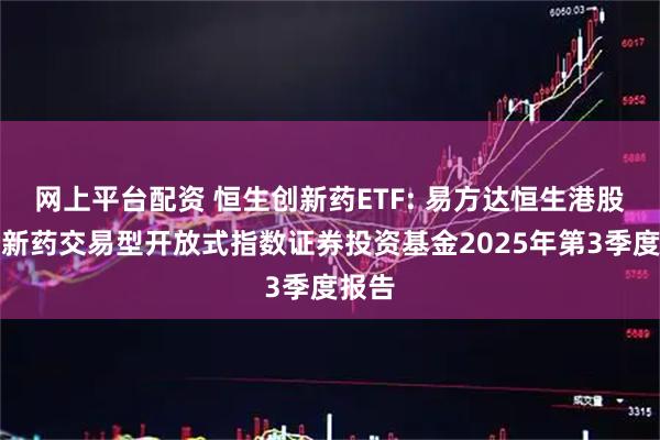 网上平台配资 恒生创新药ETF: 易方达恒生港股通创新药交易型开放式指数证券投资基金2025年第3季度报告