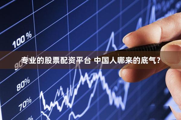 专业的股票配资平台 中国人哪来的底气？