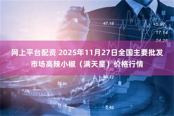 网上平台配资 2025年11月27日全国主要批发市场高辣小椒（满天星）价格行情