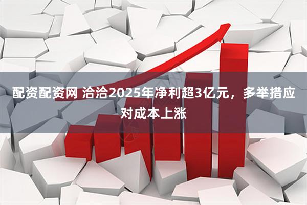 配资配资网 洽洽2025年净利超3亿元，多举措应对成本上涨