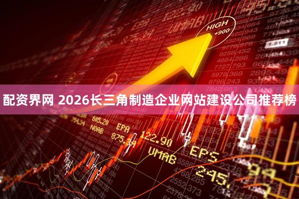 配资界网 2026长三角制造企业网站建设公司推荐榜